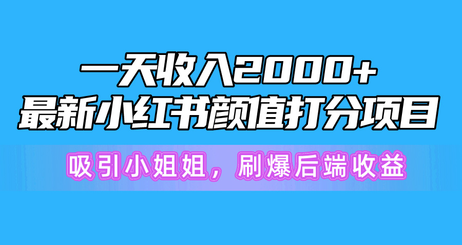 一天收益2000 ，全新小红书的颜值打分新项目，吸引住漂亮小姐姐，刷爆了后面盈利-课程网