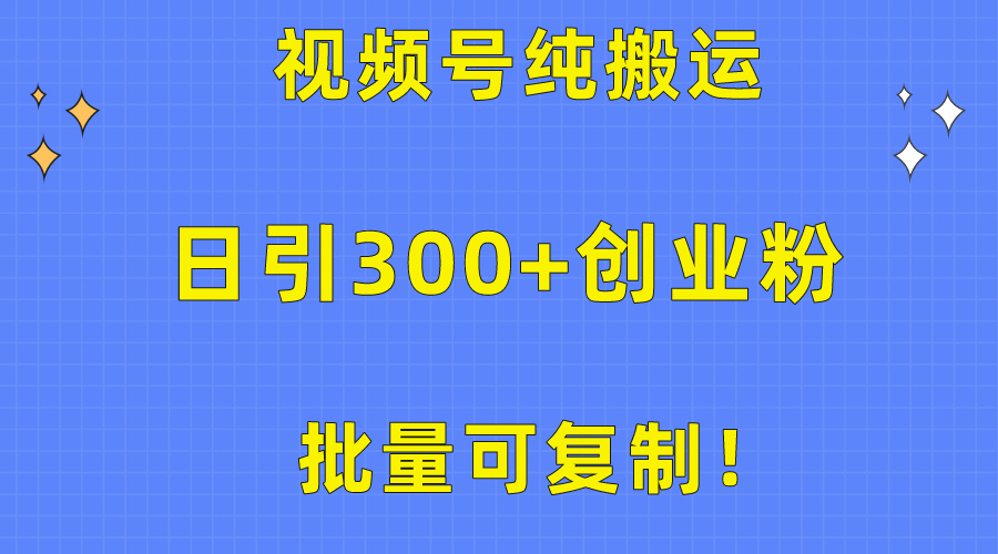 大批量复制推广！微信视频号纯运送日引300 自主创业粉实例教程！-课程网