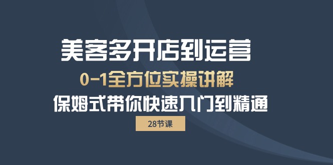 美客多-开实体店到运营0-1多方位实战演练解读 跟踪服务陪你迅速入门到精通-课程网