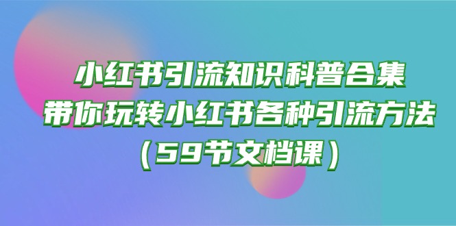 小红书引流知识普及合辑，带你玩转小红书的各种各样推广方法-课程网