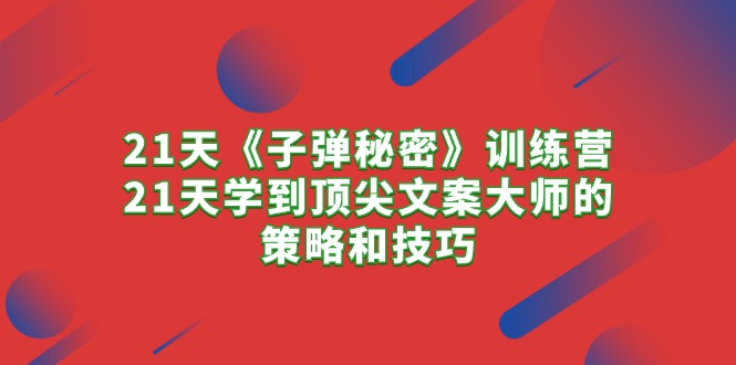 21天《子弹秘密》夏令营，21天学习到顶尖文案高手的思路与技巧-课程网