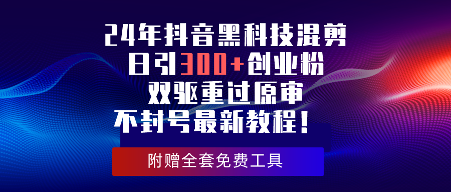 24年抖音黑科技剪辑日引300 自主创业粉，双驱重过原审防封号全新实例教程！-课程网