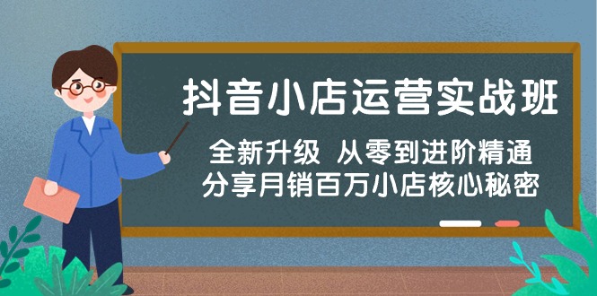 抖店经营实战演练班，升级版 从零到升阶熟练 共享月销上百万小商店核心秘密-课程网