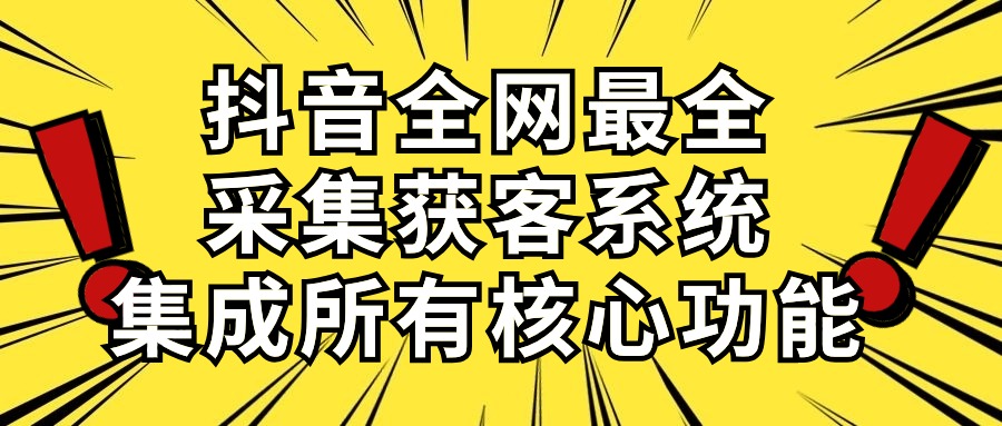 抖音全网最全采集获客系统，集成所有核心功能，日引500+-课程网