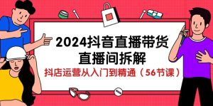 2024抖音直播卖货-直播房间拆卸：抖音小店经营实用教程-课程网