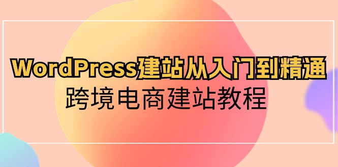 WordPress建网站实用教程，跨境电子商务建站教程-课程网