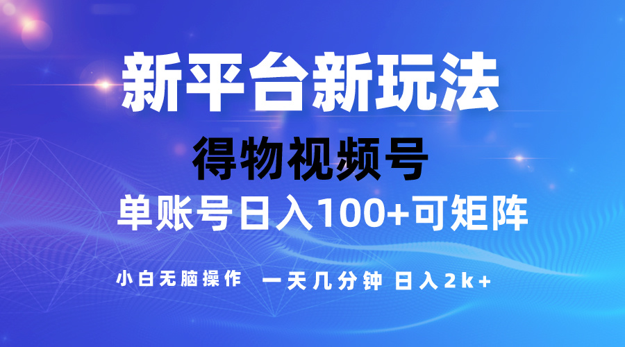 2024【得物APP】新渠道游戏玩法，去重复手机软件扶持爆款短视频，引流矩阵游戏玩法，新手没脑子操…-课程网