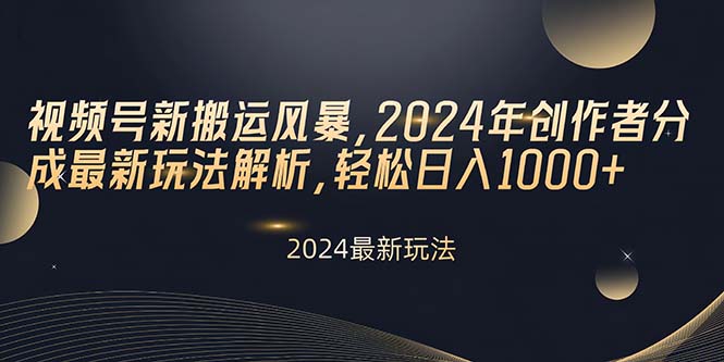 微信视频号新运送飓风，2024年原创者分为全新游戏玩法分析，轻轻松松日入1000-课程网