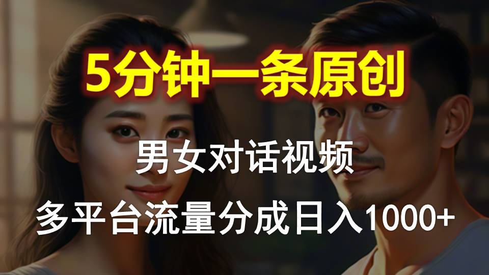 男女对话，5min1条原创短视频，全平台流量分成，日入1000-课程网