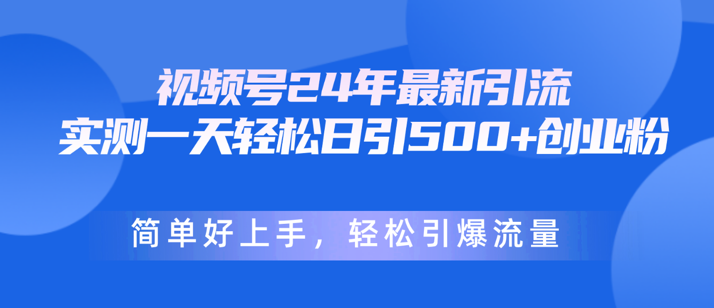 微信视频号24年全新引流方法，一天轻轻松松日引500 自主创业粉，简易好上手，轻轻松松引爆流量-课程网