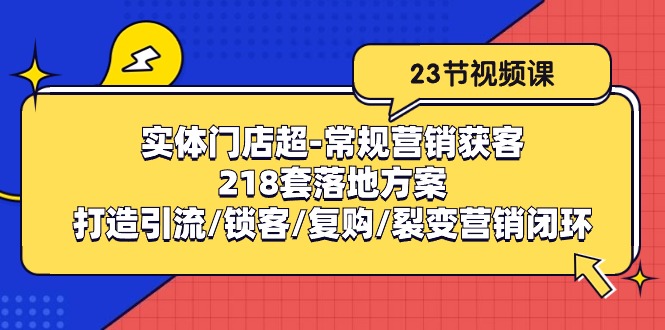 线下门店超-基本营销拓客：218套模式创新/打造出引流方法/蓄客/回购/裂变营销-课程网