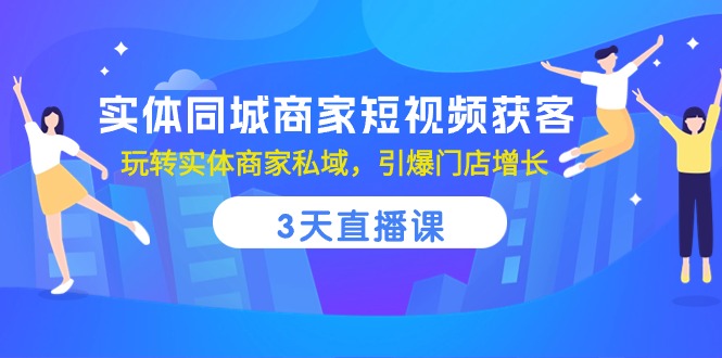 实体线同城网店家短视频获客，3天视频课堂，轻松玩实体商家公域，点爆店面提高-课程网