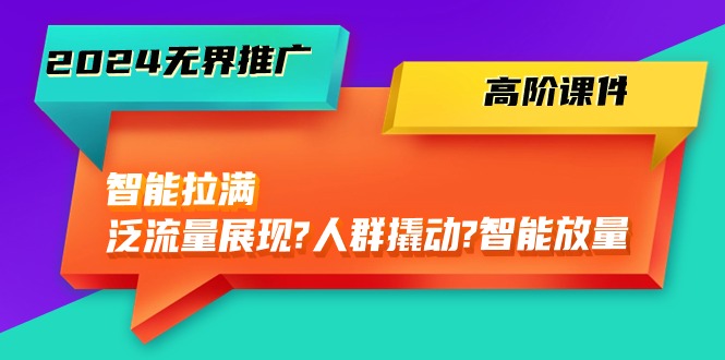 2024无边营销推广 高级教学课件，智能化打满，泛流量呈现→群体撬起→智能化放量上涨-45节-课程网