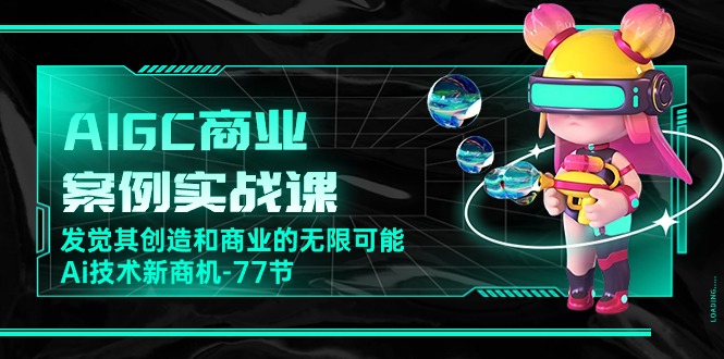 AIGC-商业案例实战演练课，发现其创造力和商业无限潜能，Ai技术性商机-77节-课程网