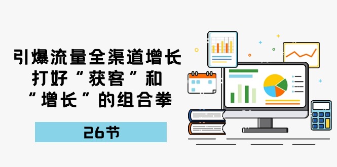 引爆流量 全渠 道提高，做好“拓客”和“提高”的组合策略-26节-课程网