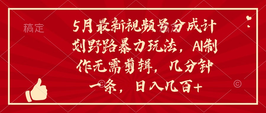 5月新视频号分为方案野路暴力行为游戏玩法，ai制做，不用视频剪辑。数分钟一条，…-课程网