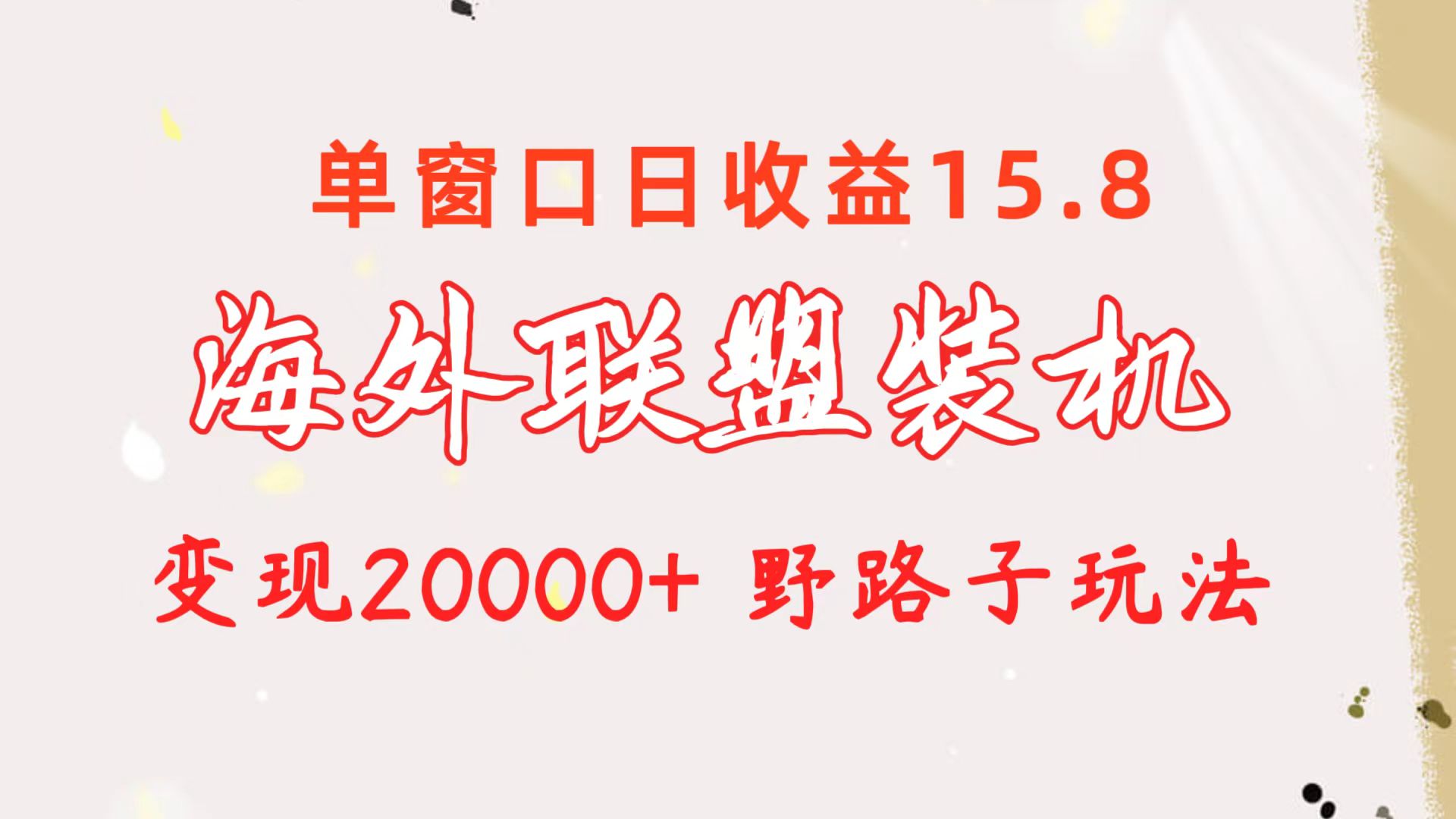 海外联盟装机 单窗口日收益15.8  变现20000+ 野路子玩法-课程网