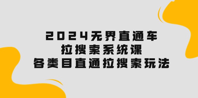 2024无边淘宝直通车·拉搜索系统课：各种目淘宝直通车 拉检索游戏玩法！-课程网