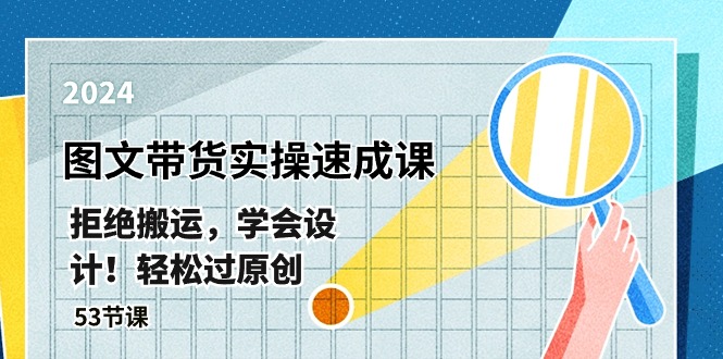 全新图文并茂卖货实际操作速成课，回绝运送，懂得设计方案！轻松突破原创设计  (53堂课)-课程网