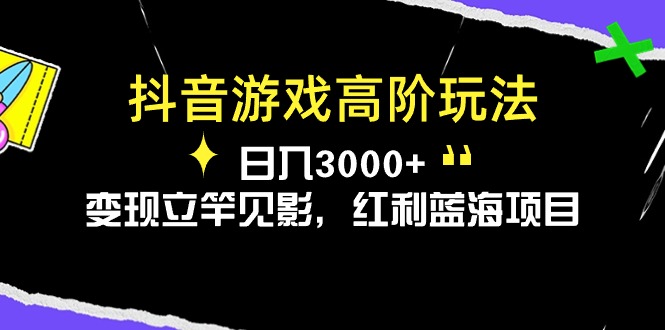 抖音游戏高级游戏玩法，日入3000 ，转现立即见效，收益蓝海项目-课程网