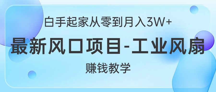 白手起家创业从零到月入3W ，全新蓝海项目-工业大风扇挣钱课堂教学-课程网