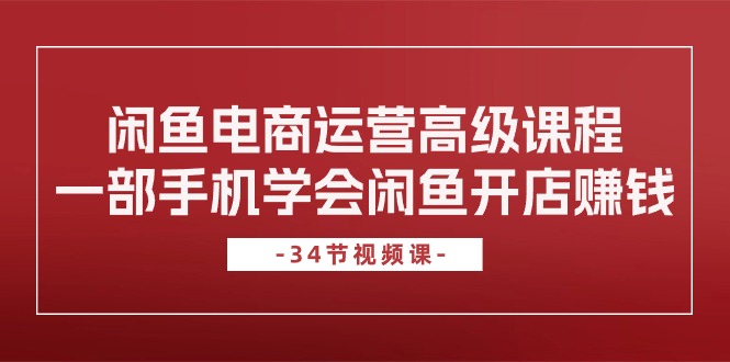 闲鱼平台网店运营高级课程，一部手机懂得闲鱼开店挣钱-课程网