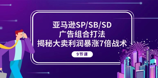 亚马逊平台SP/SB/SD广告宣传组成玩法，揭密热销盈利疯涨7倍战略 (9堂课)-课程网