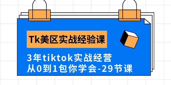 Tk美区实践经验课程分享，3年tiktok实战演练运营，从0到1包你懂得-课程网