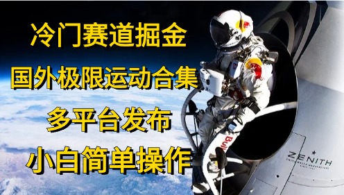 冷门赛道掘金，国外极限运动视频合集，多平台发布，小白简单操作-课程网