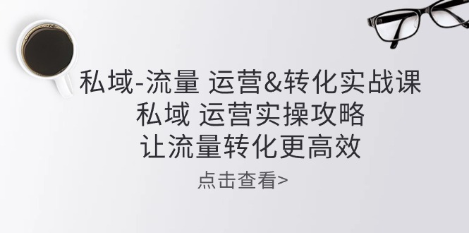 公域-总流量 经营&转换实操课：公域 经营实际操作攻略大全 让客户转化更有效-课程网