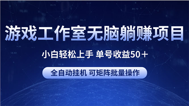 游戏工作室无脑躺赚项目 小白轻松上手 单号收益50＋ 可矩阵批量操作-课程网