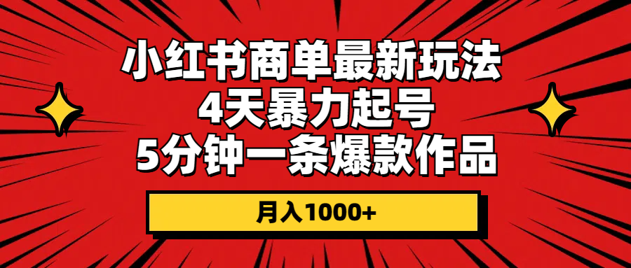 小红书商单最新玩法 4天暴力起号 5分钟一条爆款作品 月入1000+-课程网