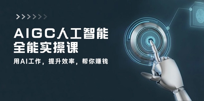 AIGC 人工智能全能实操课：用AI工作，提升效率，帮你赚钱-课程网