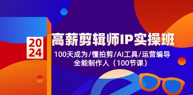 高薪-剪辑师IP实操班-第2期，100天成为懂拍剪/AI工具/运营编导/全能制作人-课程网