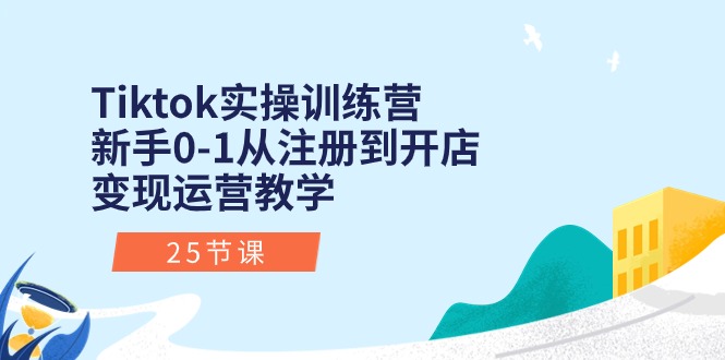 Tiktok实操训练营：初学者0-1从注册到开实体店转现经营课堂教学-课程网