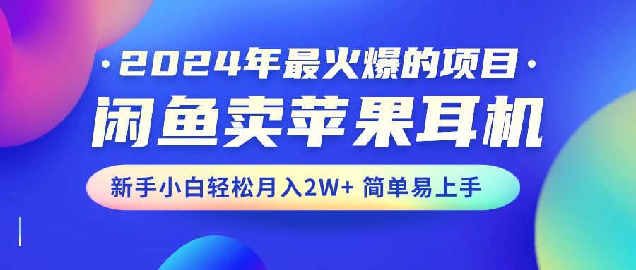 2024年最受欢迎的新项目，淘宝闲鱼苹果耳机，新手入门轻轻松松月入2W 简单易上手-课程网