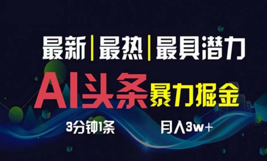 AI撸今日头条3天必养号，超级简单3分钟左右1条，一键多种渠道派发，拷贝月入1W-课程网