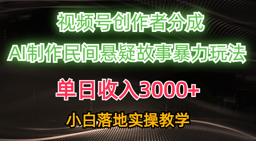 单天收益3000 ，微信视频号原创者分为，AI写作民俗悬疑故事，一条条爆流，新手-课程网