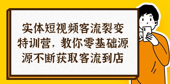 实体线-小视频客流量 裂变式夏令营，教大家0基本源源不绝获得客流量进店-课程网