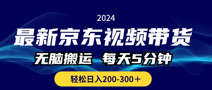 全新京东商城短视频带货，没脑子运送，每日5min ， 轻轻松松日入200-300＋-课程网