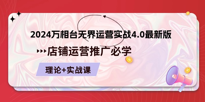 2024-万相台 无边 经营实战演练4.0最新版本，店面 运营策划必需 基础理论 实际操作-课程网