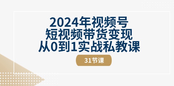 2024年微信视频号短视频卖货转现从0到1实战演练私教-课程网