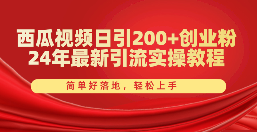 西瓜小视频日引200 自主创业粉，24年全新引流方法实际操作实例教程，简单容易落地式，快速上手-课程网