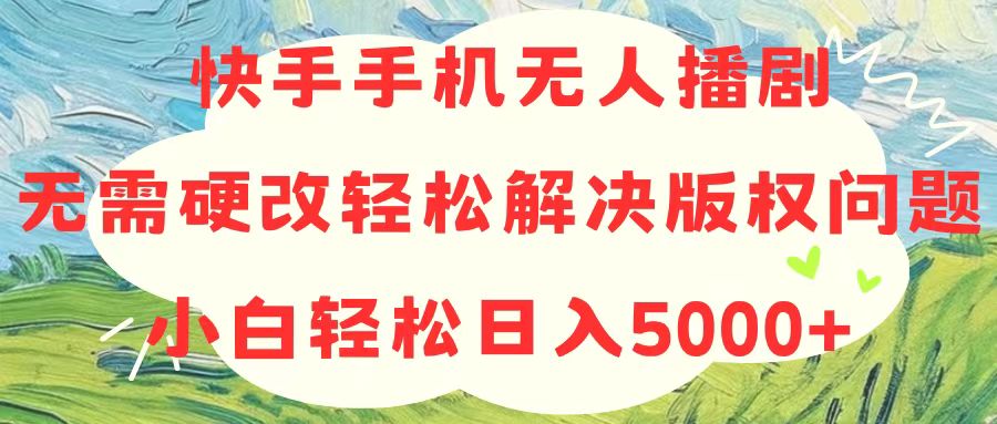 快手手机没有人播剧，不用硬改，轻松应对版权纠纷，新手轻轻松松日入5000-课程网