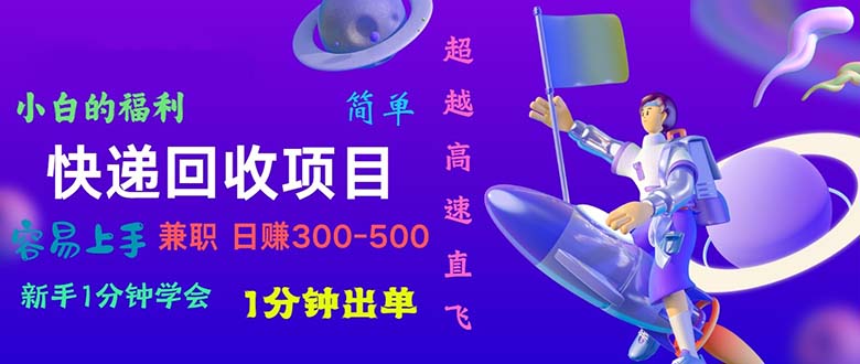 快递回收新项目，小白一min懂得，一分钟开单，可长期干，日赚300~800-课程网