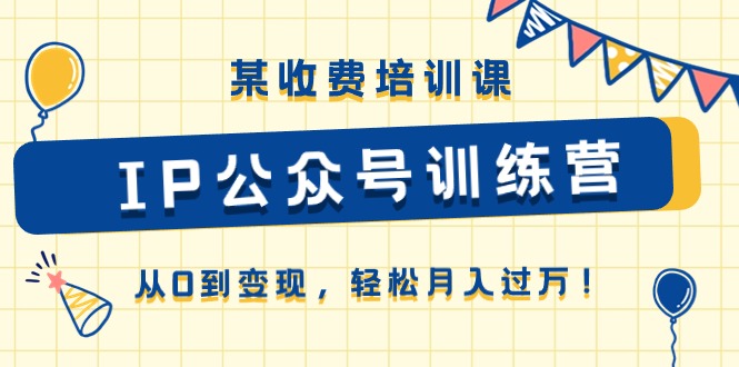 某收费培训课《IP公众号训练营》从0到变现，轻松月入过万！-课程网