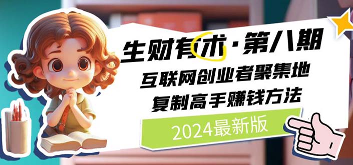 2024生财有术·第八期 互联网创业者聚集地，复制高手赚钱方法 (6月更新)-课程网