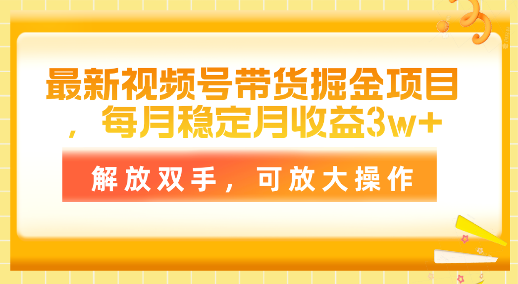 全新视频号带货掘金队新项目，每月平稳月盈利3w ，解锁新技能，可变大实际操作-课程网