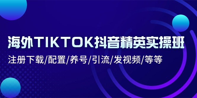 国外TIKTOK抖音视频精锐实际操作班：下载登录/配备/起号/引流方法/上传视频/等-课程网