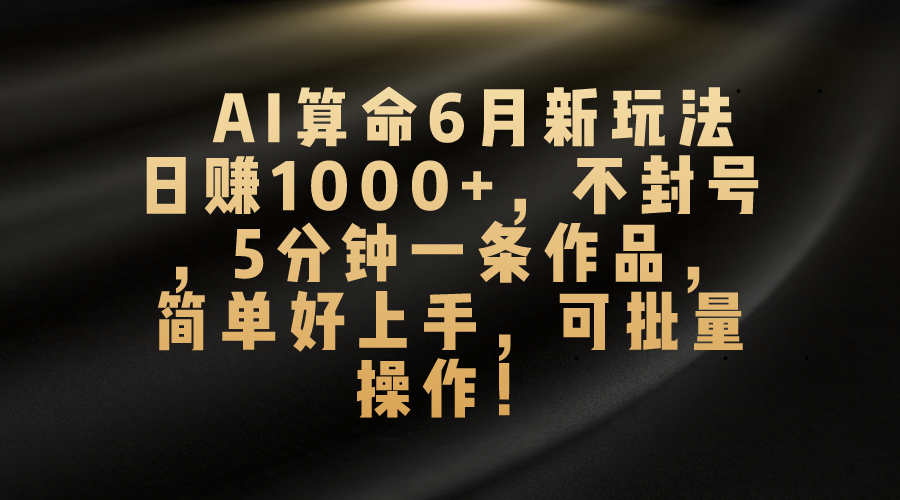 AI看命6月新模式，日赚1000 ，防封号，5分钟左右一条著作，简易好上手，可…-课程网